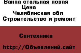 Ванна стальная новая  › Цена ­ 3 000 - Челябинская обл. Строительство и ремонт » Сантехника   